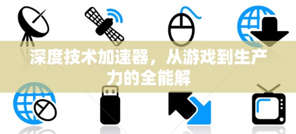 深度技术加速器,从游戏到生产力的全能解 深度技术加速器,从游戏到生产力的全能解