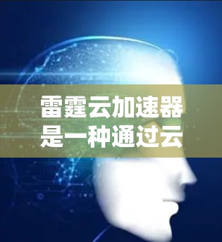 雷霆云加速器是一种通过云服务提供加速功能的工具，旨在在本地电脑上加速游戏。以下是关于雷霆云加速器的详细说明