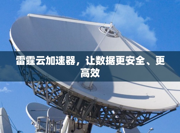 雷霆云加速器,让数据更安全、更高效 雷霆云加速器,让数据更安全、更高效