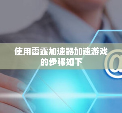 使用雷霆加速器加速游戏的步骤如下 使用雷霆加速器加速游戏的步骤如下
