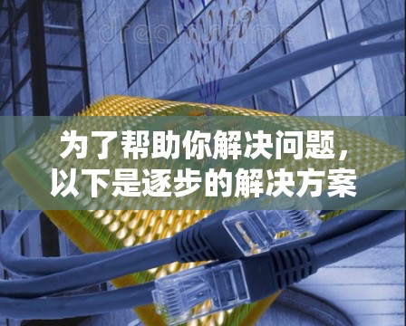 为了帮助你解决问题，以下是逐步的解决方案
