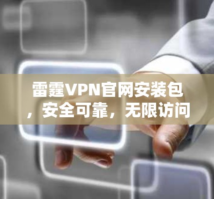 雷霆VPN官网安装包，安全可靠，无限访问，高效管理