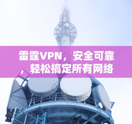 雷霆VPN,安全可靠,轻松搞定所有网络问题 雷霆VPN,安全可靠,轻松搞定所有网络问题